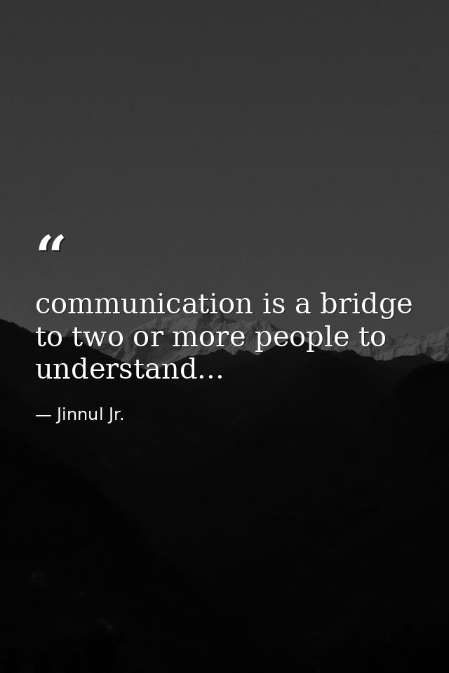 communication is a bridge to two or more people to understand... — Jinnul Jr.
