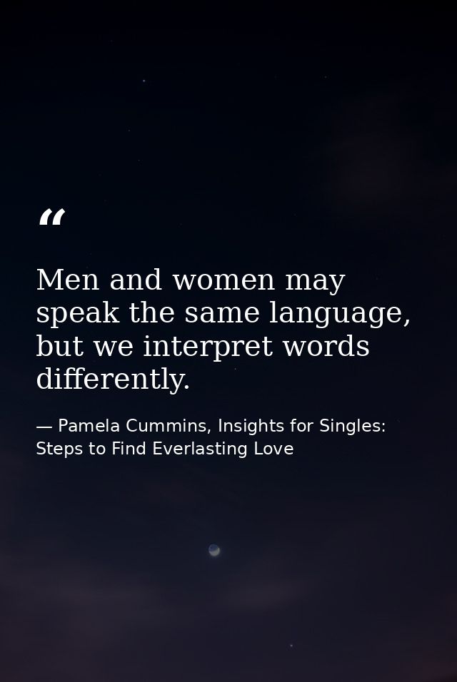 Men and women may speak the same language, but we interpret words differently. — Pamela Cummins, Insights for Singles: Steps to Find Everlasting Love