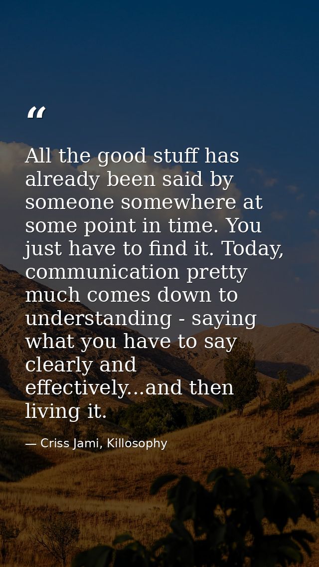 All the good stuff has already been said by someone somewhere at some point in time. You just have to find it. Today, co — Criss Jami, Killosophy