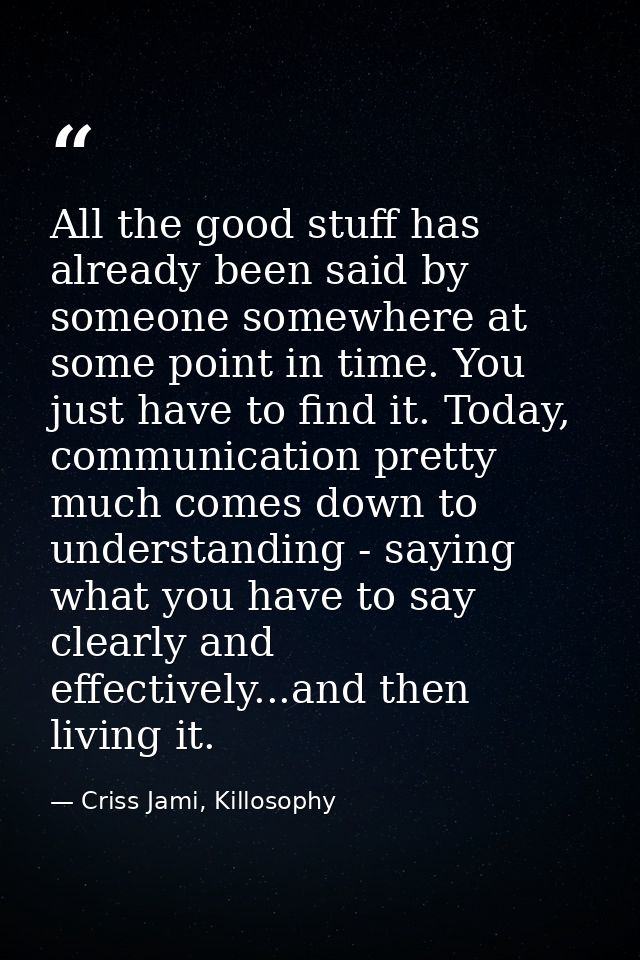 All the good stuff has already been said by someone somewhere at some point in time. You just have to find it. Today, co — Criss Jami, Killosophy