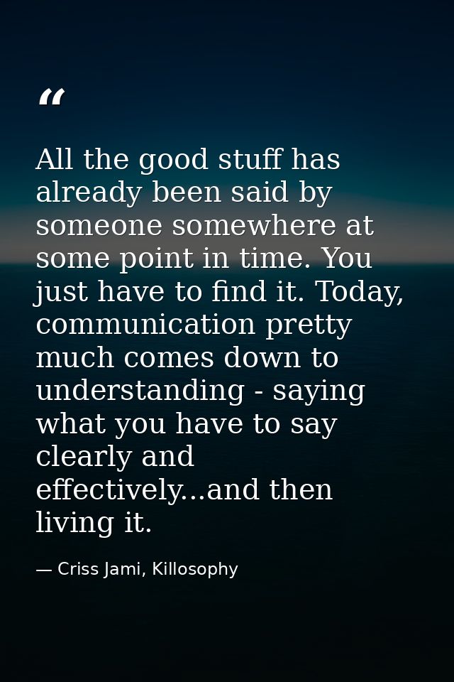 All the good stuff has already been said by someone somewhere at some point in time. You just have to find it. Today, co — Criss Jami, Killosophy