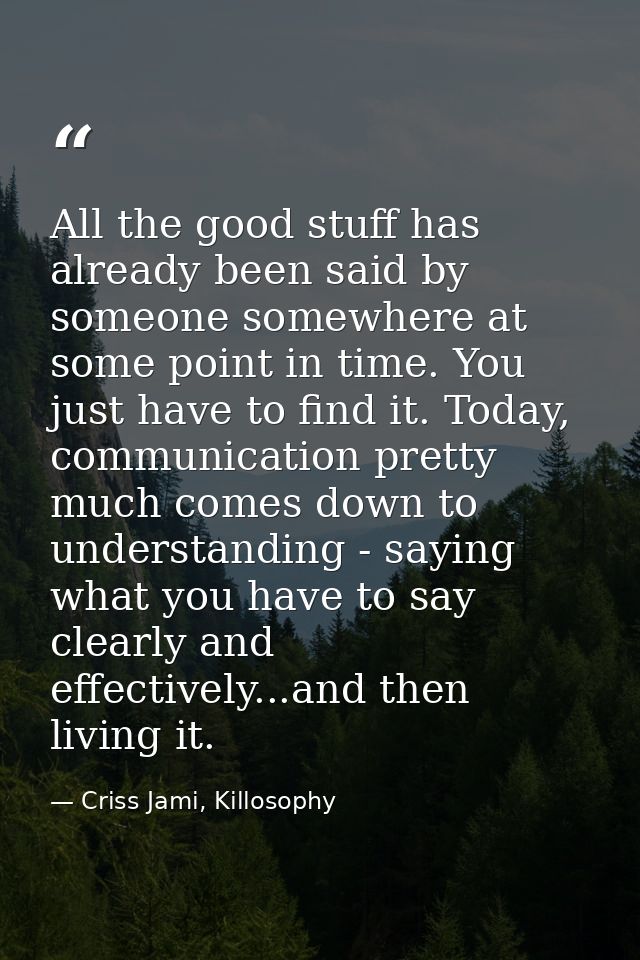 All the good stuff has already been said by someone somewhere at some point in time. You just have to find it. Today, co — Criss Jami, Killosophy