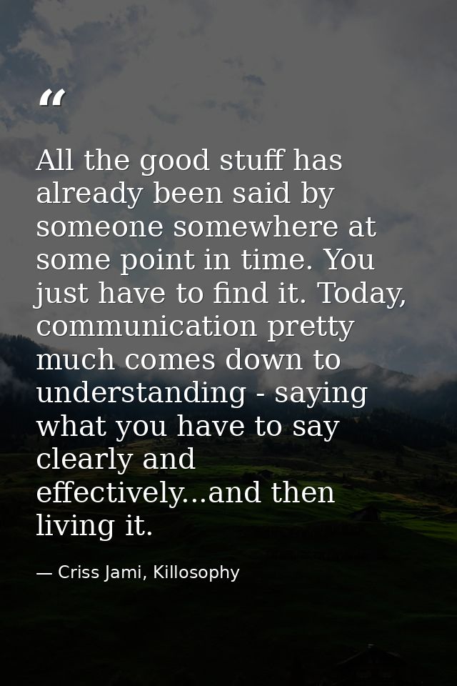 All the good stuff has already been said by someone somewhere at some point in time. You just have to find it. Today, co — Criss Jami, Killosophy