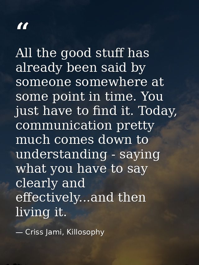 All the good stuff has already been said by someone somewhere at some point in time. You just have to find it. Today, co — Criss Jami, Killosophy