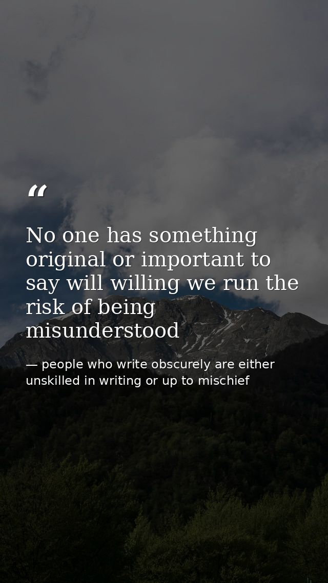 No one has something original or important to say will willing we run the risk of being misunderstood — people who write obscurely are either unskilled in writing or up to mischief