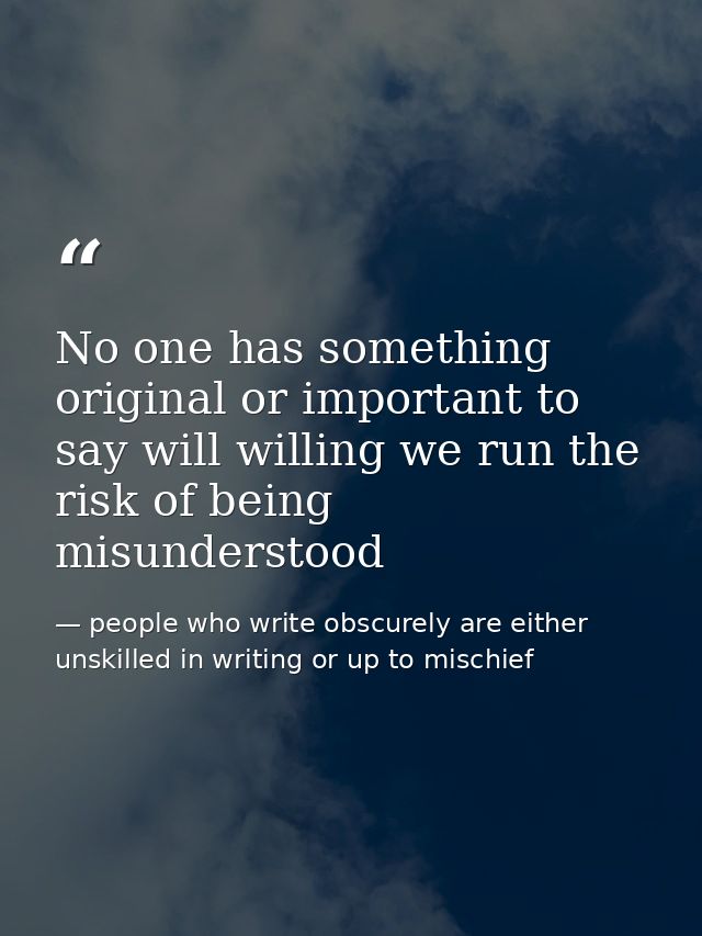 No one has something original or important to say will willing we run the risk of being misunderstood — people who write obscurely are either unskilled in writing or up to mischief