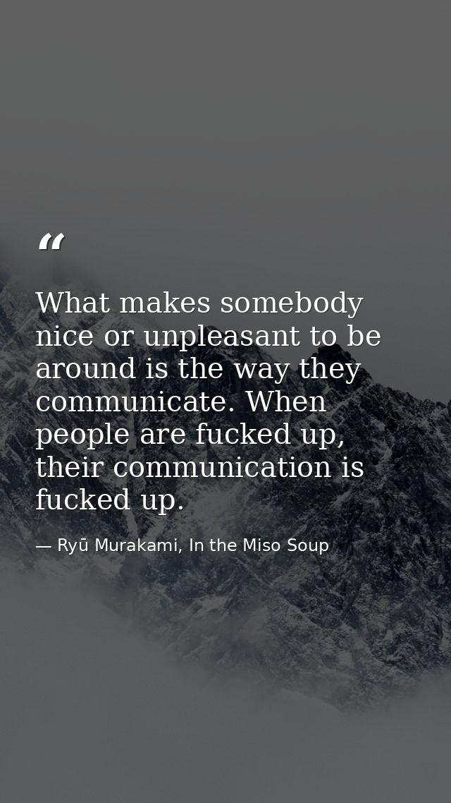 What makes somebody nice or unpleasant to be around is the way they communicate. When people are fucked up, their commun — Ryū Murakami, In the Miso Soup