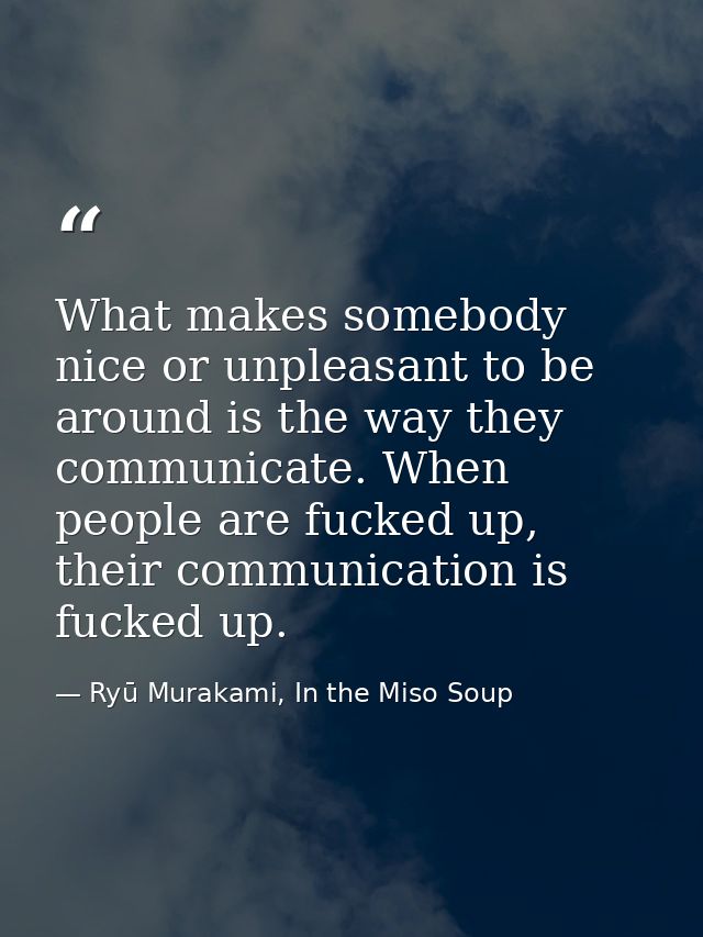 What makes somebody nice or unpleasant to be around is the way they communicate. When people are fucked up, their commun — Ryū Murakami, In the Miso Soup