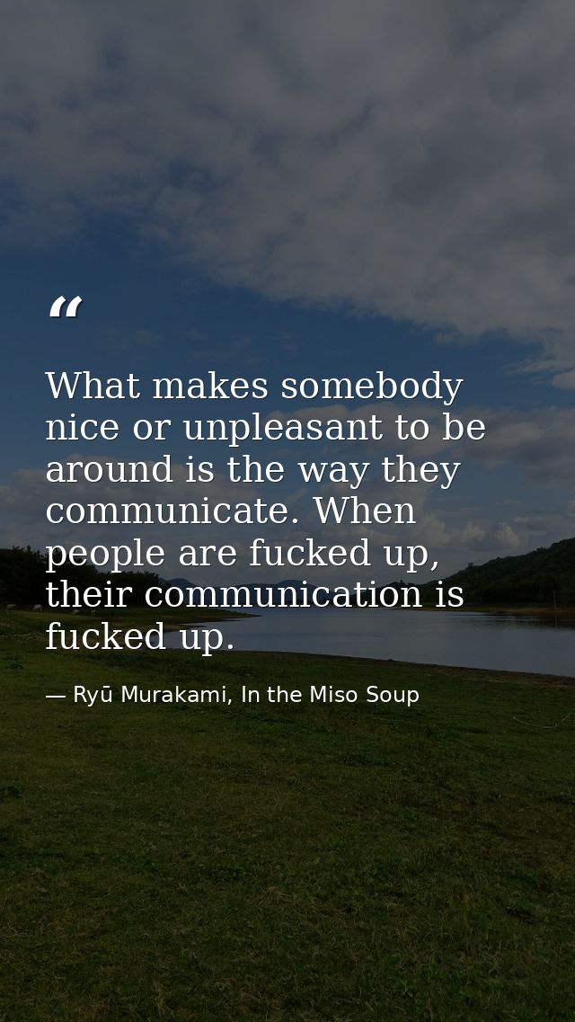 What makes somebody nice or unpleasant to be around is the way they communicate. When people are fucked up, their commun — Ryū Murakami, In the Miso Soup