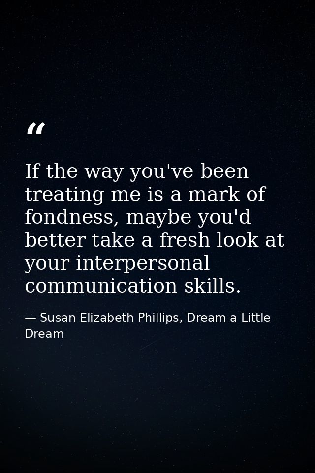 If the way you've been treating me is a mark of fondness, maybe you'd better take a fresh look at your interpersonal com — Susan Elizabeth Phillips, Dream a Little Dream