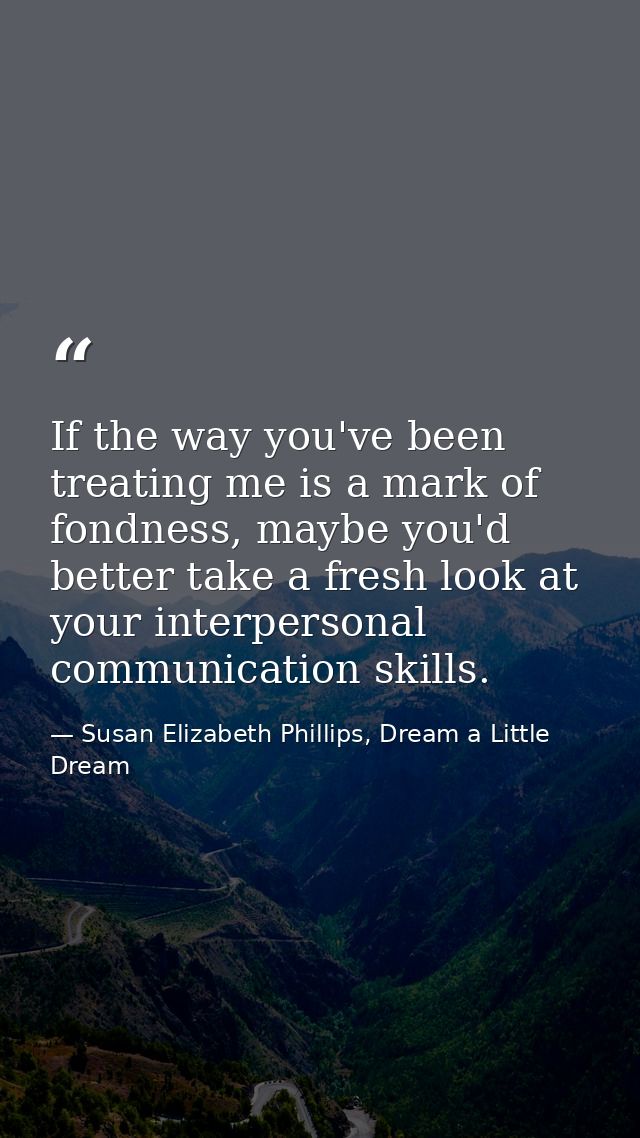 If the way you've been treating me is a mark of fondness, maybe you'd better take a fresh look at your interpersonal com — Susan Elizabeth Phillips, Dream a Little Dream