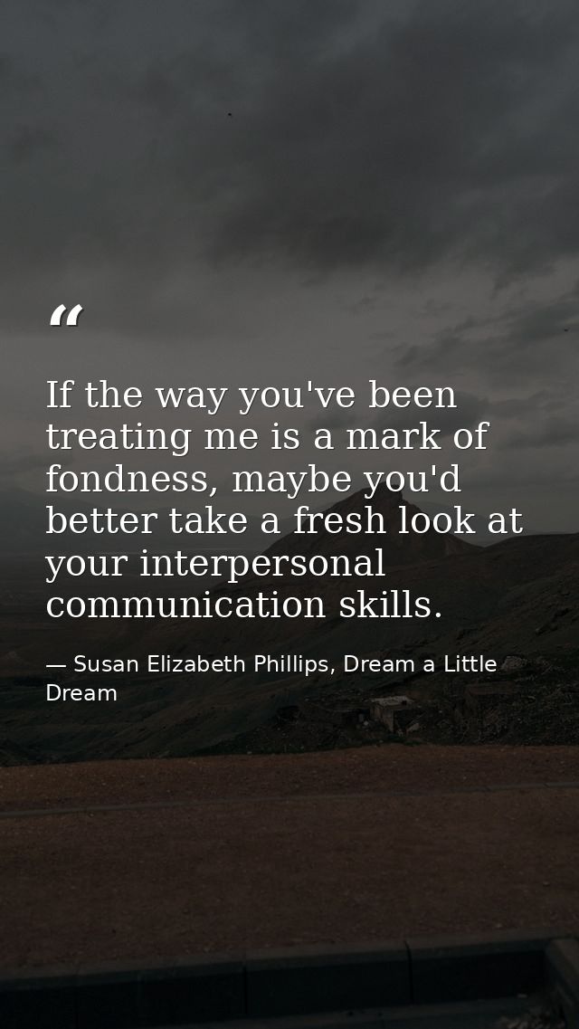 If the way you've been treating me is a mark of fondness, maybe you'd better take a fresh look at your interpersonal com — Susan Elizabeth Phillips, Dream a Little Dream