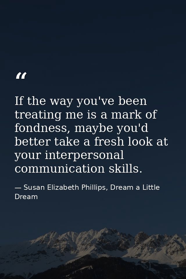 If the way you've been treating me is a mark of fondness, maybe you'd better take a fresh look at your interpersonal com — Susan Elizabeth Phillips, Dream a Little Dream
