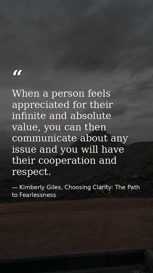 When a person feels appreciated for their infinite and absolute value, you can then communicate about any issue and you  — Kimberly Giles, Choosing Clarity: The Path to Fearlessness