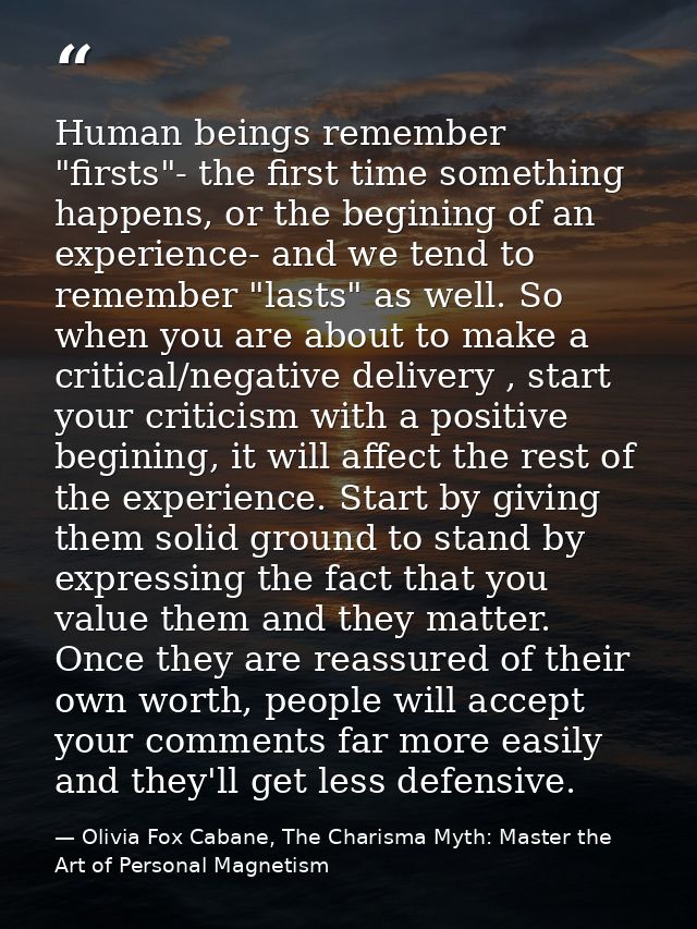 Human beings remember "firsts"- the first time something happens, or the begining of an experience- and we tend to remem — Olivia Fox Cabane, The Charisma Myth: Master the Art of Personal Magnetism