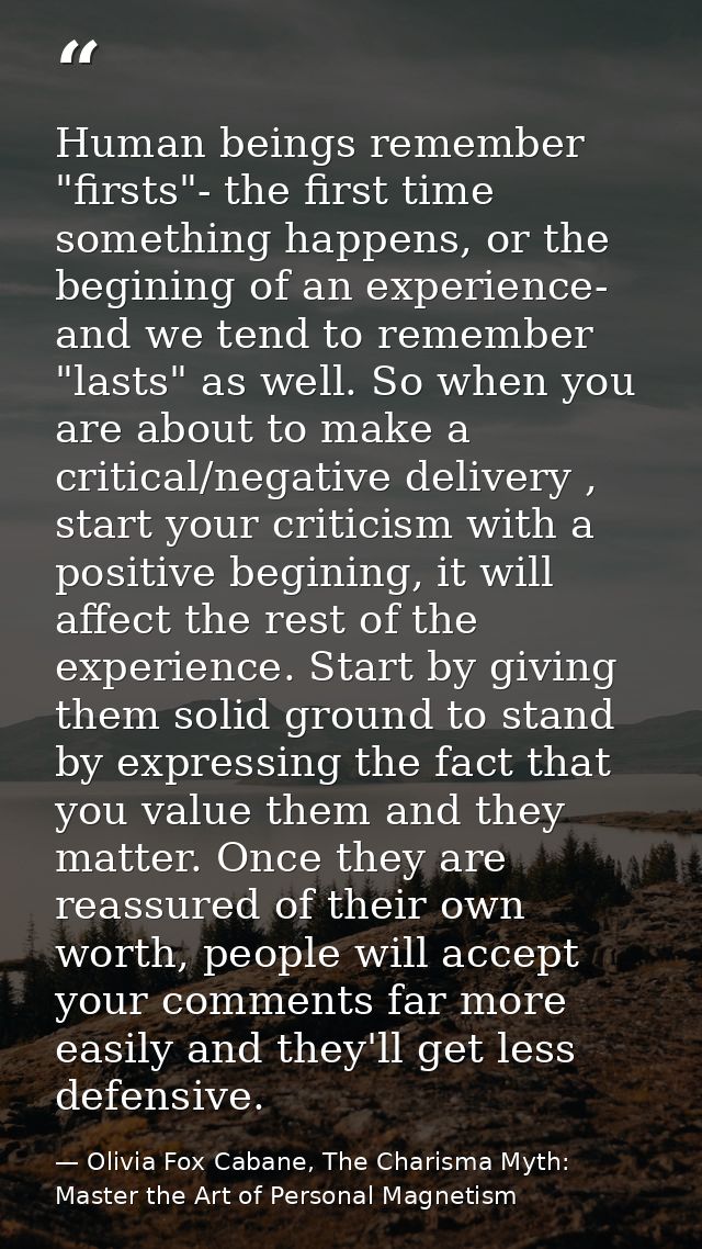 Human beings remember "firsts"- the first time something happens, or the begining of an experience- and we tend to remem — Olivia Fox Cabane, The Charisma Myth: Master the Art of Personal Magnetism