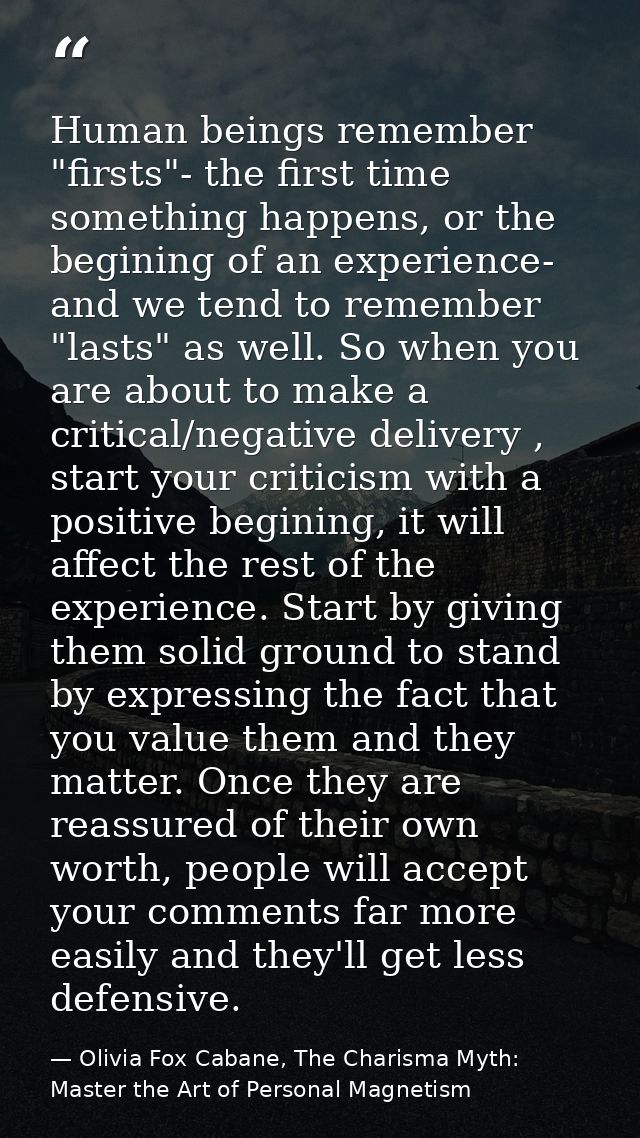 Human beings remember "firsts"- the first time something happens, or the begining of an experience- and we tend to remem — Olivia Fox Cabane, The Charisma Myth: Master the Art of Personal Magnetism