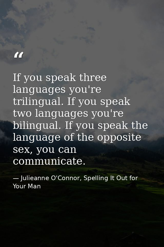 If you speak three languages you're trilingual. If you speak two languages you're bilingual. If you speak the language o — Julieanne O'Connor, Spelling It Out for Your Man