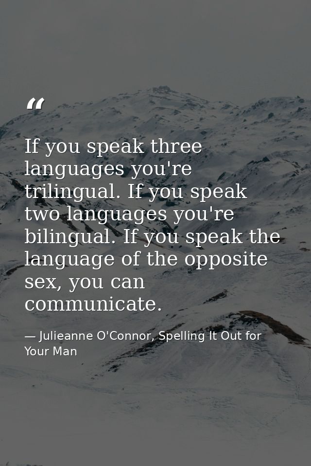 If you speak three languages you're trilingual. If you speak two languages you're bilingual. If you speak the language o — Julieanne O'Connor, Spelling It Out for Your Man