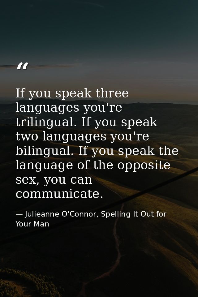 If you speak three languages you're trilingual. If you speak two languages you're bilingual. If you speak the language o — Julieanne O'Connor, Spelling It Out for Your Man