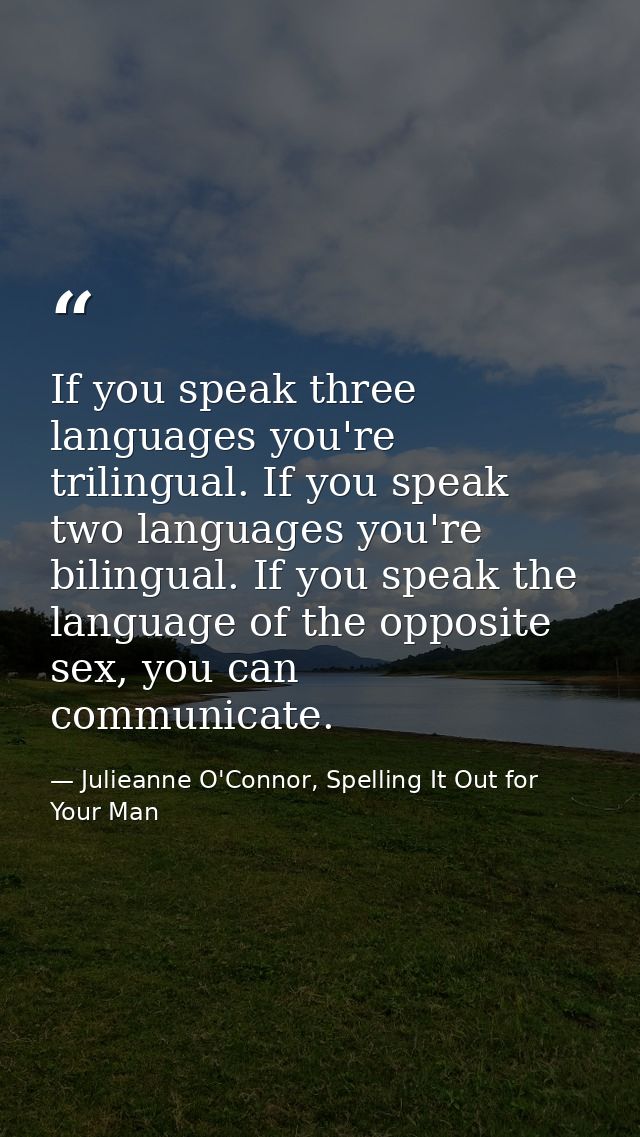 If you speak three languages you're trilingual. If you speak two languages you're bilingual. If you speak the language o — Julieanne O'Connor, Spelling It Out for Your Man