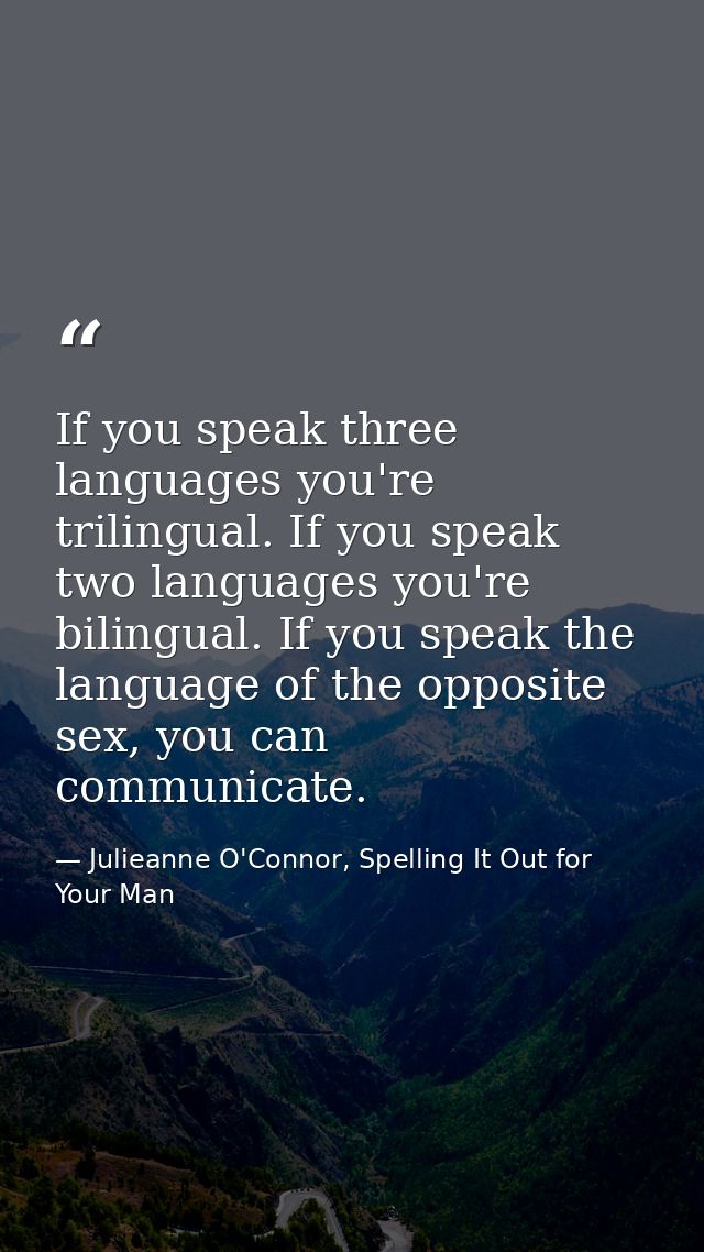 If you speak three languages you're trilingual. If you speak two languages you're bilingual. If you speak the language o — Julieanne O'Connor, Spelling It Out for Your Man