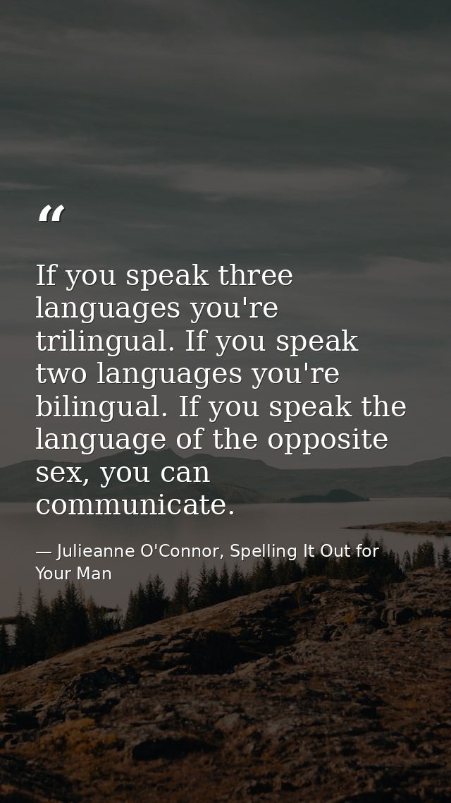 If you speak three languages you're trilingual. If you speak two languages you're bilingual. If you speak the language o — Julieanne O'Connor, Spelling It Out for Your Man