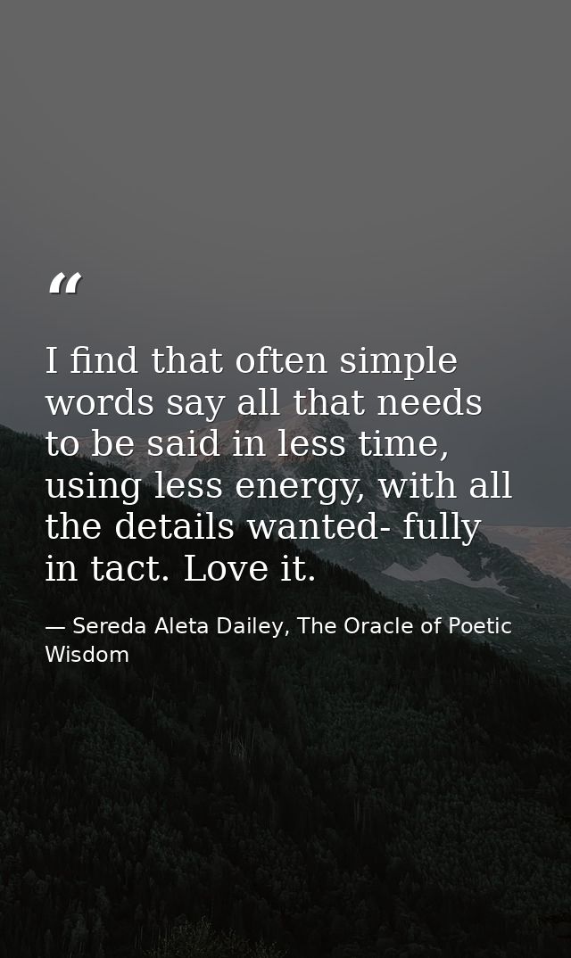 I find that often simple words say all that needs to be said in less time, using less energy, with all the details wante — Sereda Aleta Dailey, The Oracle of Poetic Wisdom