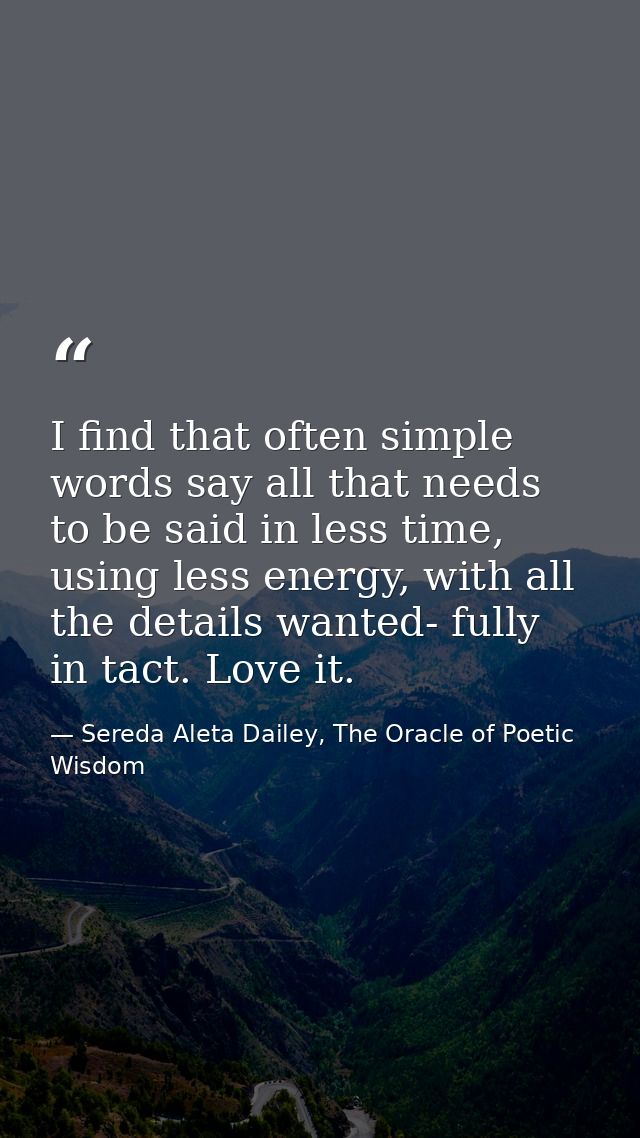 I find that often simple words say all that needs to be said in less time, using less energy, with all the details wante — Sereda Aleta Dailey, The Oracle of Poetic Wisdom