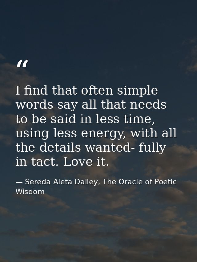 I find that often simple words say all that needs to be said in less time, using less energy, with all the details wante — Sereda Aleta Dailey, The Oracle of Poetic Wisdom