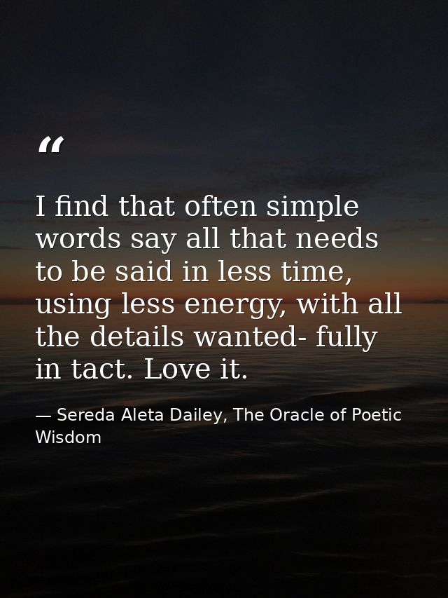 I find that often simple words say all that needs to be said in less time, using less energy, with all the details wante — Sereda Aleta Dailey, The Oracle of Poetic Wisdom