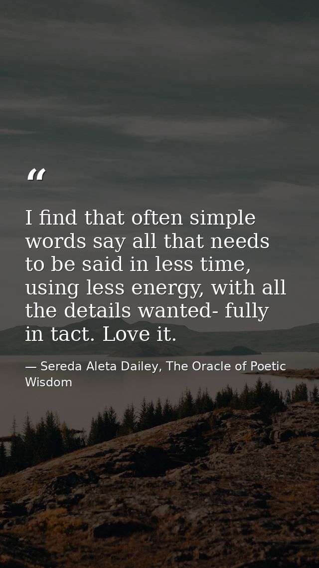 I find that often simple words say all that needs to be said in less time, using less energy, with all the details wante — Sereda Aleta Dailey, The Oracle of Poetic Wisdom