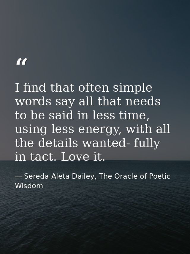 I find that often simple words say all that needs to be said in less time, using less energy, with all the details wante — Sereda Aleta Dailey, The Oracle of Poetic Wisdom