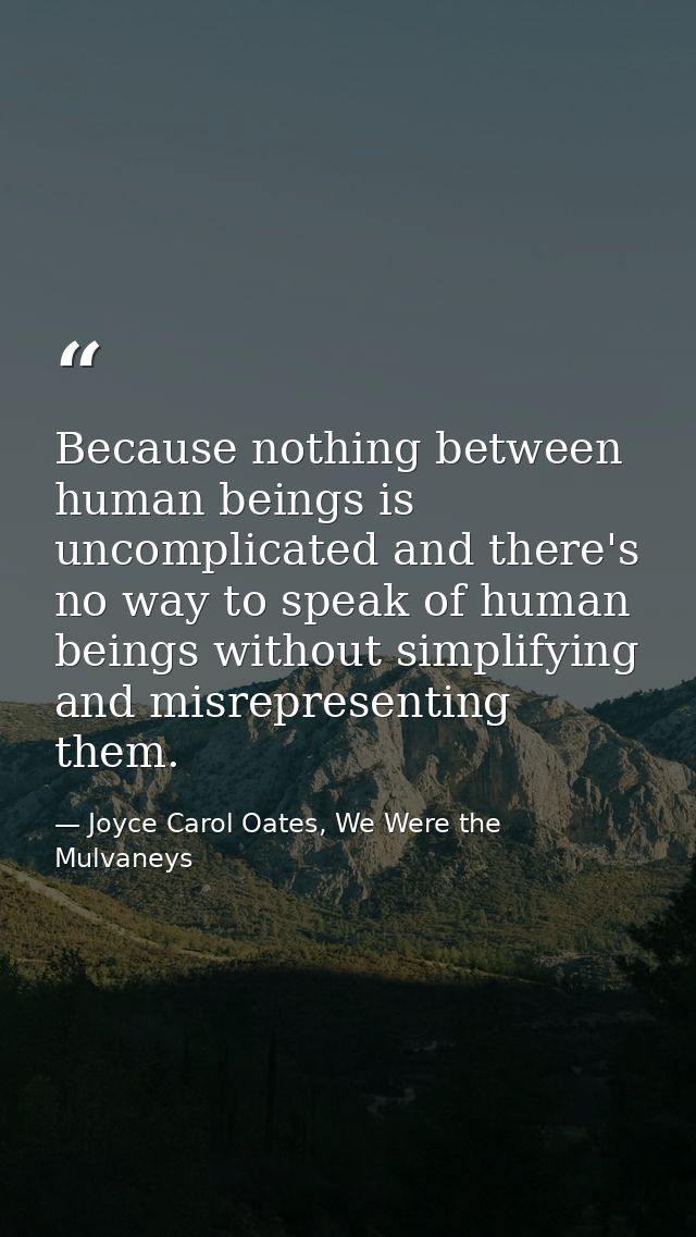 Because nothing between human beings is uncomplicated and there's no way to speak of human beings without simplifying an — Joyce Carol Oates, We Were the Mulvaneys