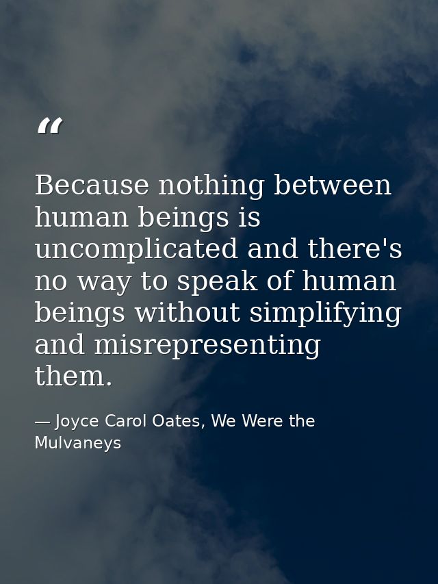 Because nothing between human beings is uncomplicated and there's no way to speak of human beings without simplifying an — Joyce Carol Oates, We Were the Mulvaneys