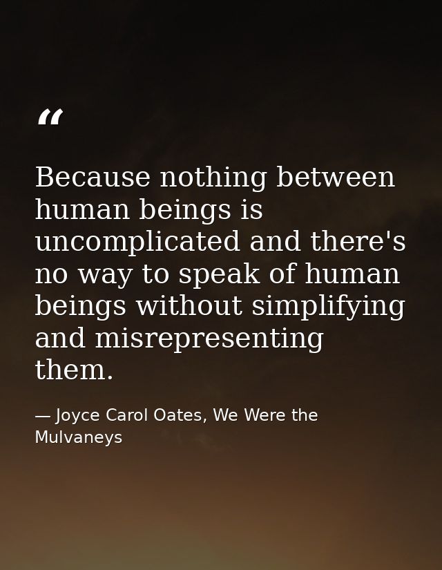 Because nothing between human beings is uncomplicated and there's no way to speak of human beings without simplifying an — Joyce Carol Oates, We Were the Mulvaneys