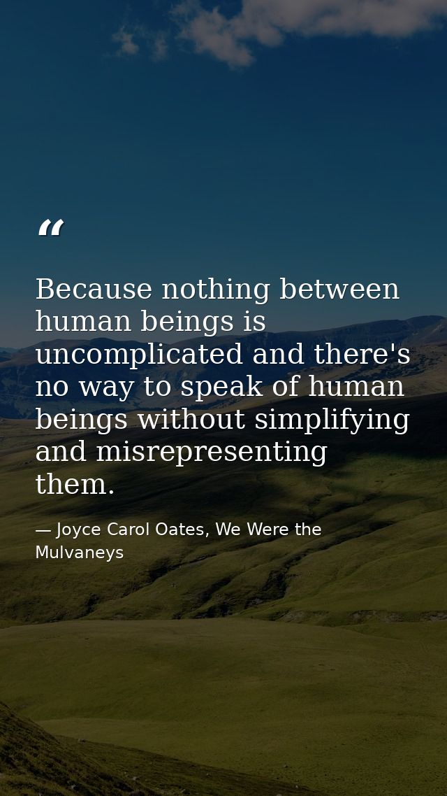Because nothing between human beings is uncomplicated and there's no way to speak of human beings without simplifying an — Joyce Carol Oates, We Were the Mulvaneys