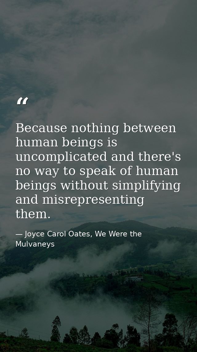 Because nothing between human beings is uncomplicated and there's no way to speak of human beings without simplifying an — Joyce Carol Oates, We Were the Mulvaneys