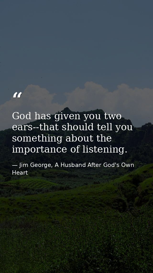 God has given you two ears--that should tell you something about the importance of listening. — Jim George, A Husband After God's Own Heart