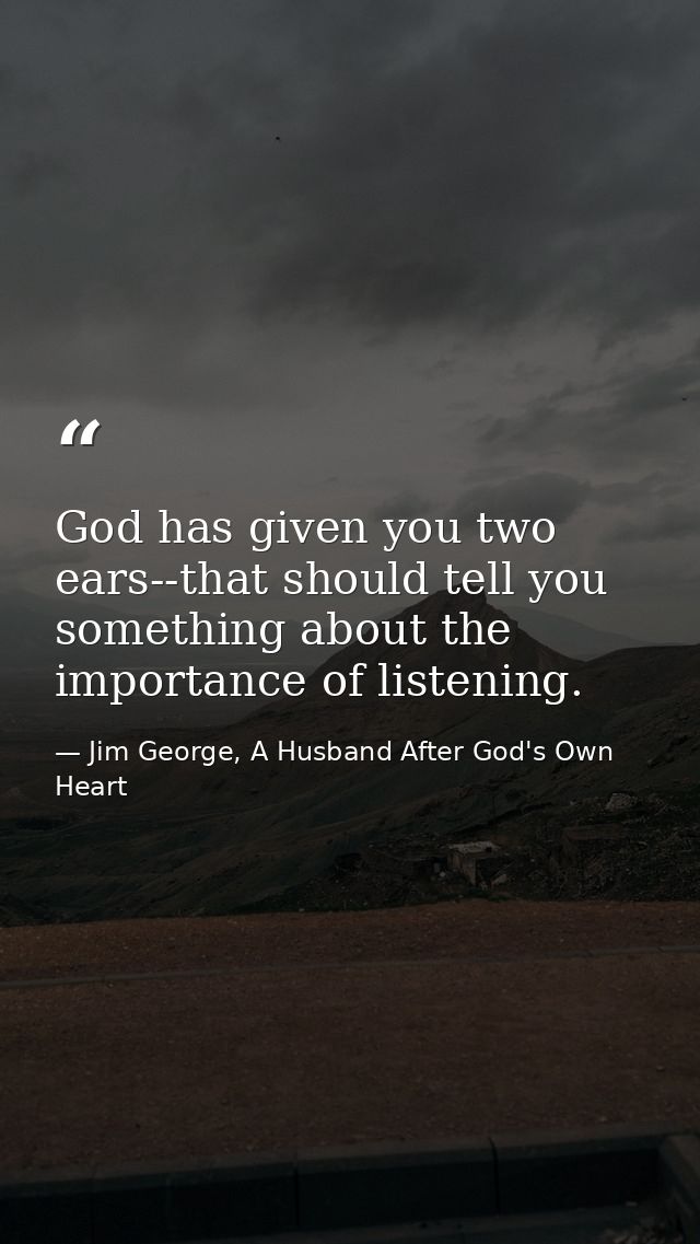 God has given you two ears--that should tell you something about the importance of listening. — Jim George, A Husband After God's Own Heart