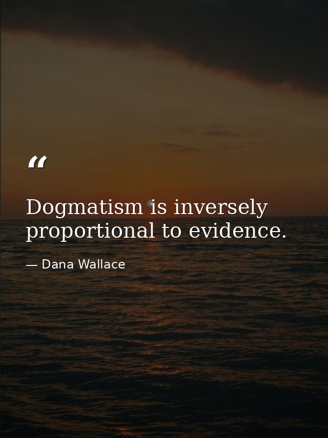 Dogmatism is inversely proportional to evidence. — Dana Wallace