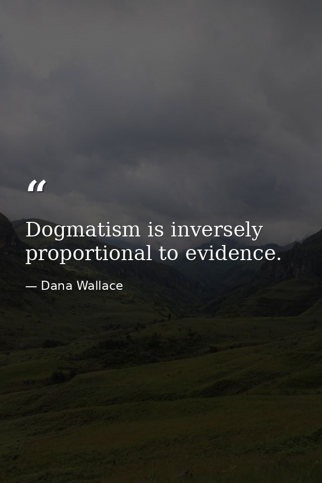 Dogmatism is inversely proportional to evidence. — Dana Wallace