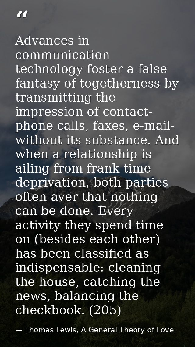 Advances in communication technology foster a false fantasy of togetherness by transmitting the impression of contact- p — Thomas Lewis, A General Theory of Love