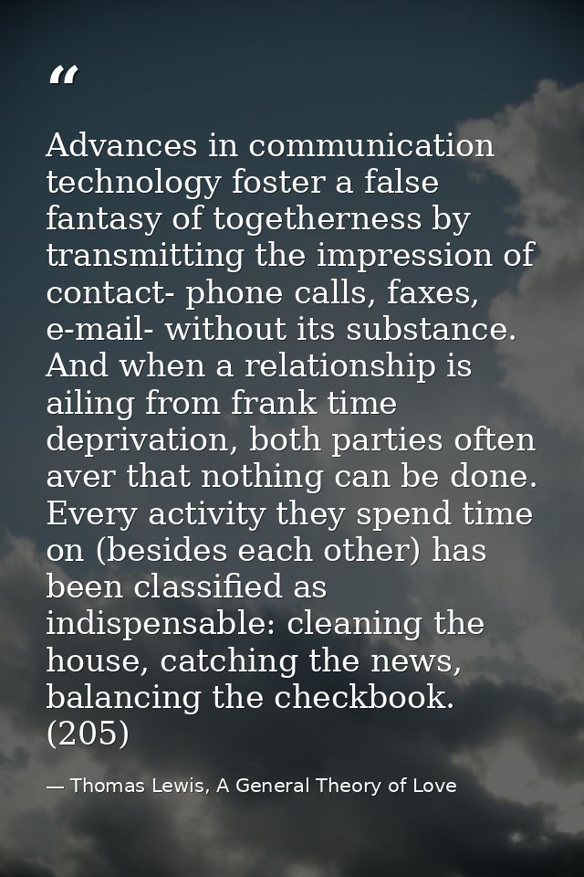 Advances in communication technology foster a false fantasy of togetherness by transmitting the impression of contact- p — Thomas Lewis, A General Theory of Love