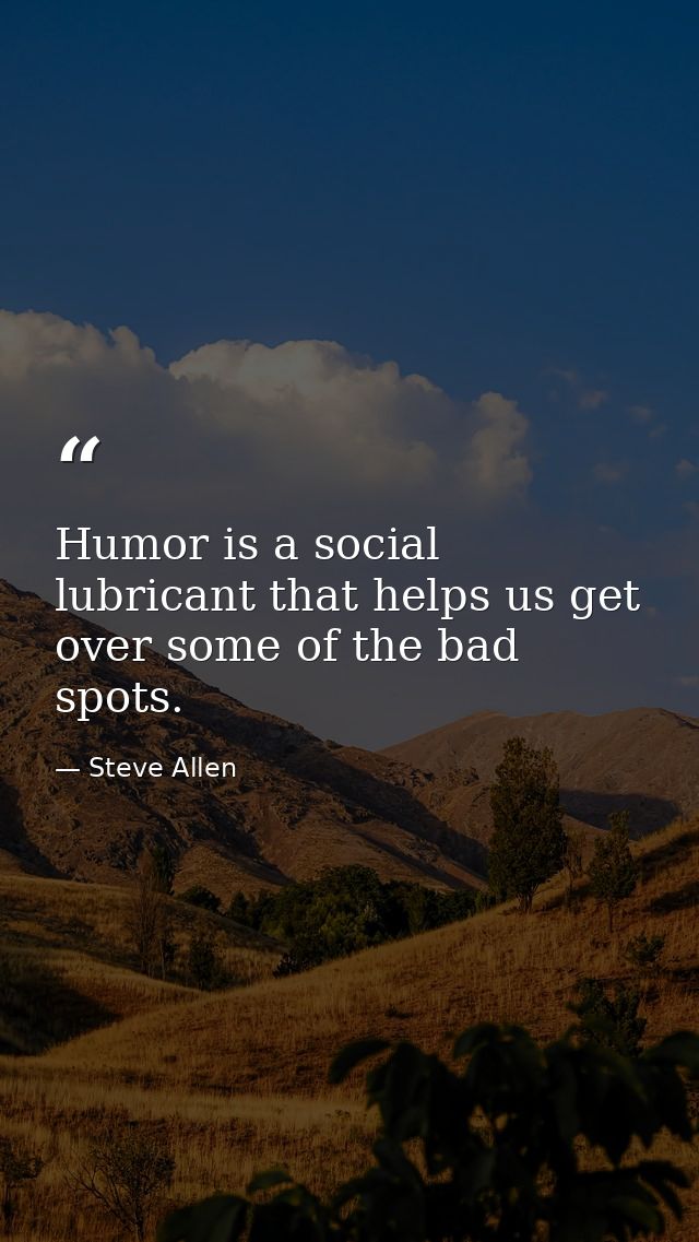 Humor is a social lubricant that helps us get over some of the bad spots. — Steve Allen