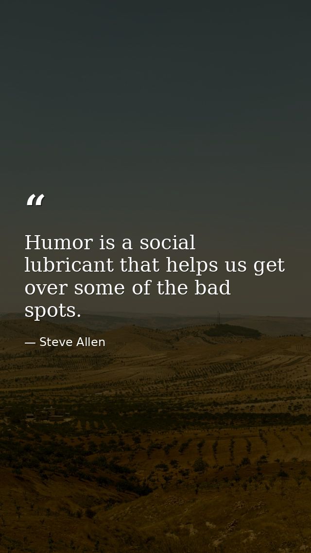 Humor is a social lubricant that helps us get over some of the bad spots. — Steve Allen