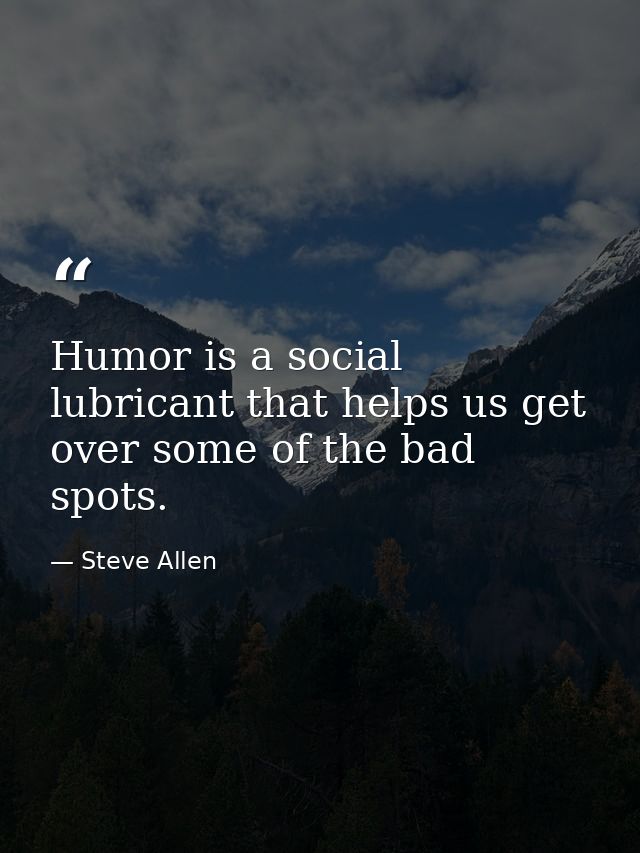 Humor is a social lubricant that helps us get over some of the bad spots. — Steve Allen