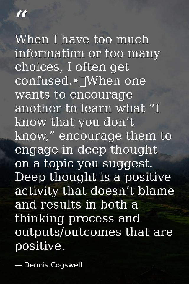 When I have too much information or too many choices, I often get confused.•	When one wants to encourage another to lear — Dennis Cogswell