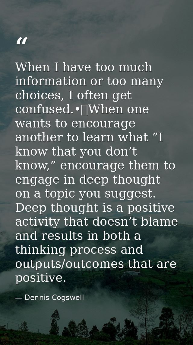 When I have too much information or too many choices, I often get confused.•	When one wants to encourage another to lear — Dennis Cogswell