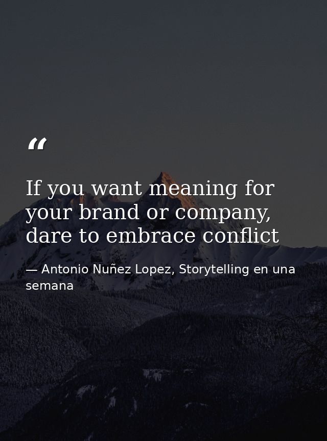 If you want meaning for your brand or company, dare to embrace conflict — Antonio Nuñez Lopez, Storytelling en una semana